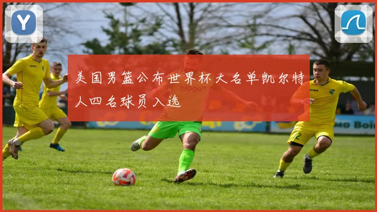 美国男篮公布世界杯大名单凯尔特人四名球员入选