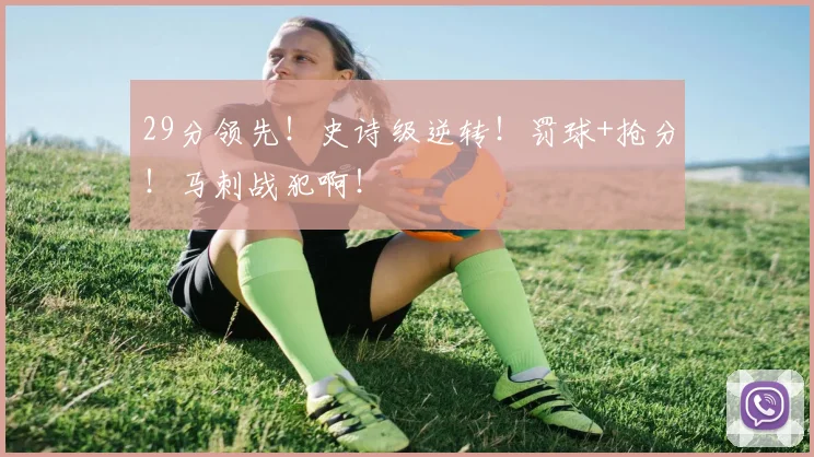 29分领先！史诗级逆转！罚球+抢分！马刺战犯啊！