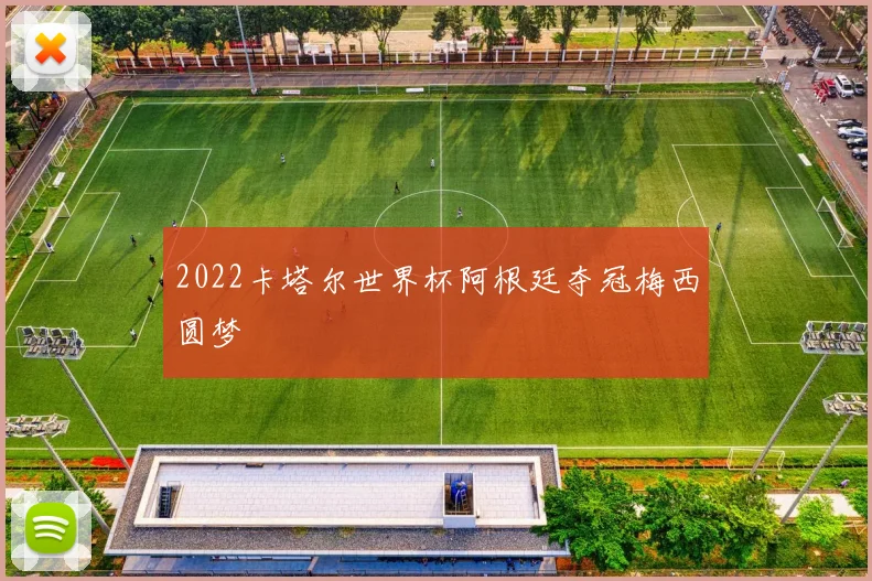 2022卡塔尔世界杯阿根廷夺冠梅西圆梦
