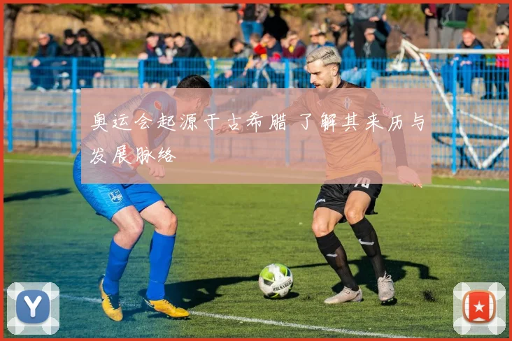 奥运会起源于古希腊 了解其来历与发展脉络
