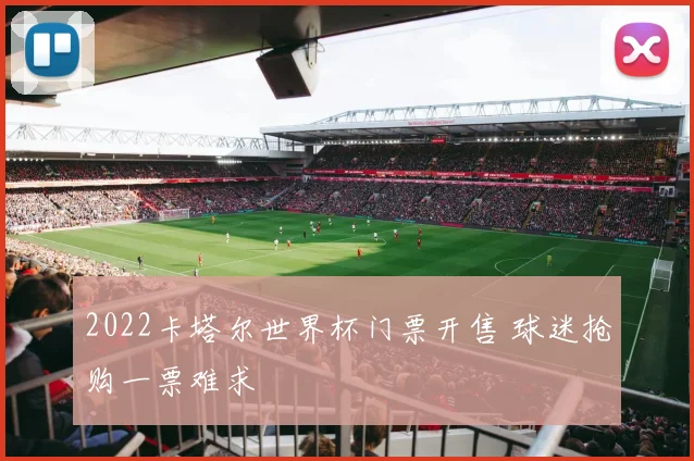 2022卡塔尔世界杯门票开售 球迷抢购一票难求