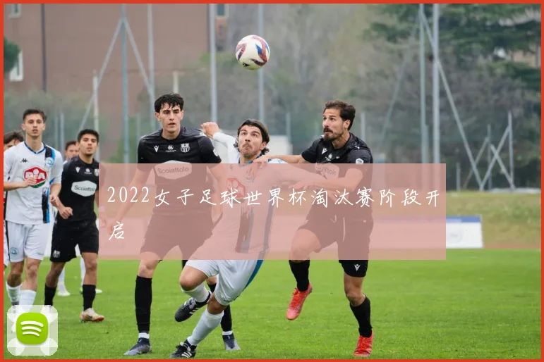 2022女子足球世界杯淘汰赛阶段开启