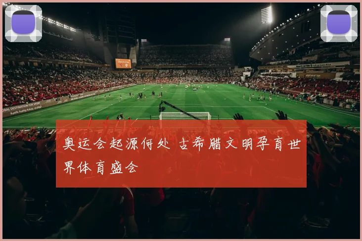 奥运会起源何处 古希腊文明孕育世界体育盛会