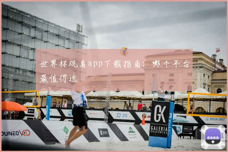世界杯观看app下载指南：哪个平台最值得选