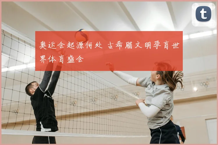 奥运会起源何处 古希腊文明孕育世界体育盛会
