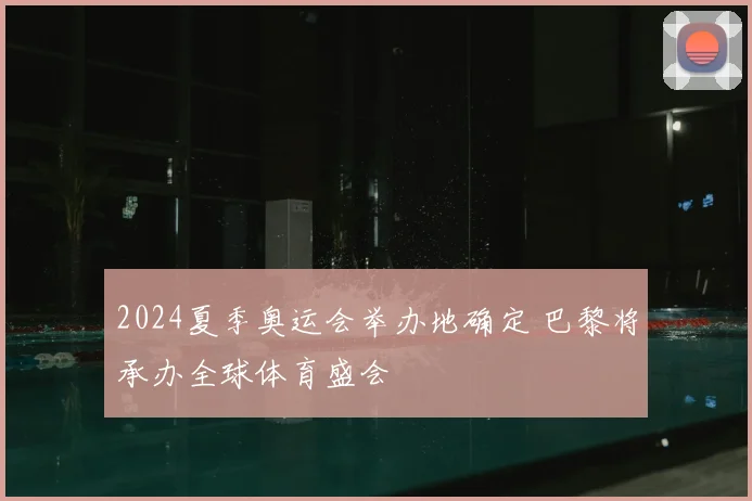 2024夏季奥运会举办地确定 巴黎将承办全球体育盛会