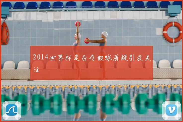 2014世界杯是否存假球质疑引发关注