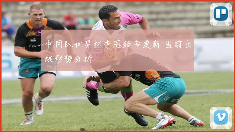 中国队世界杯夺冠赔率更新 当前出线形势分析