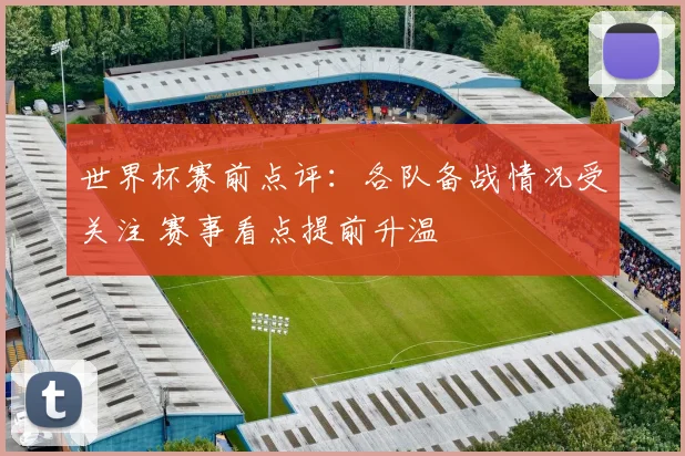 世界杯赛前点评:各队备战情况受关注 赛事看点提前升温