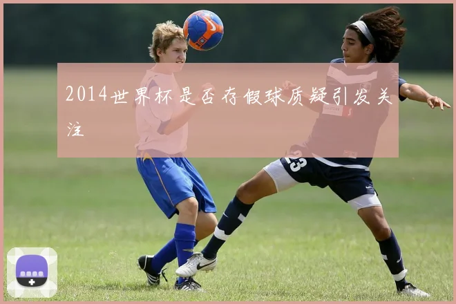 2014世界杯是否存假球质疑引发关注
