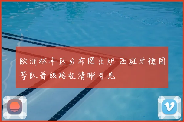 欧洲杯半区分布图出炉 西班牙德国等队晋级路径清晰可见