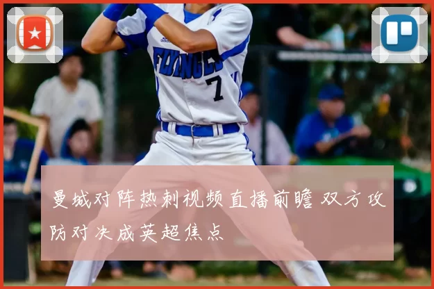 曼城对阵热刺视频直播前瞻 双方攻防对决成英超焦点