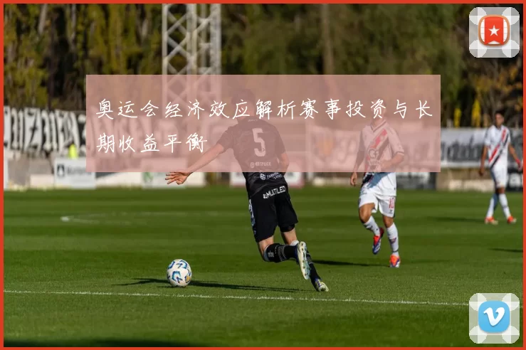 奥运会经济效应解析赛事投资与长期收益平衡