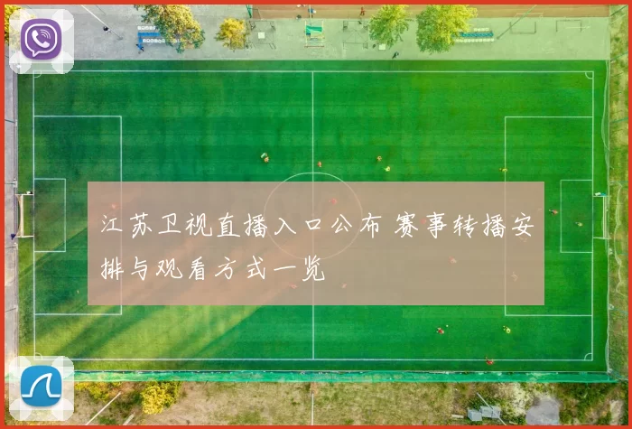 江苏卫视直播入口公布 赛事转播安排与观看方式一览
