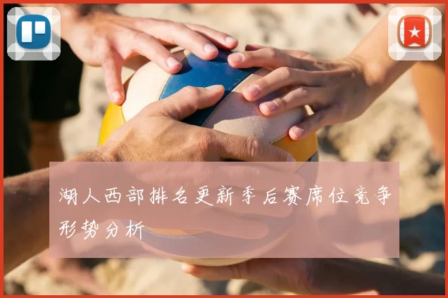 湖人西部排名更新季后赛席位竞争形势分析