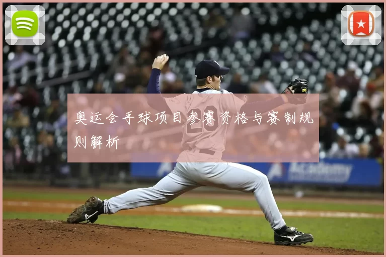 奥运会手球项目参赛资格与赛制规则解析