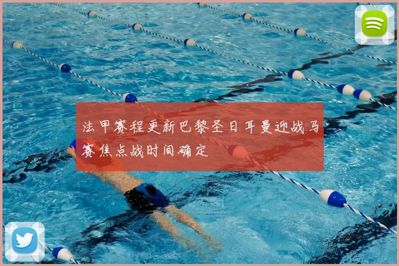 法甲赛程更新巴黎圣日耳曼迎战马赛焦点战时间确定