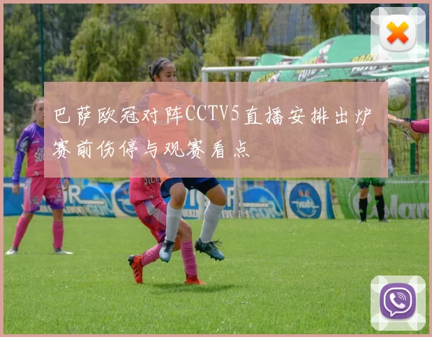 巴萨欧冠对阵CCTV5直播安排出炉 赛前伤停与观赛看点