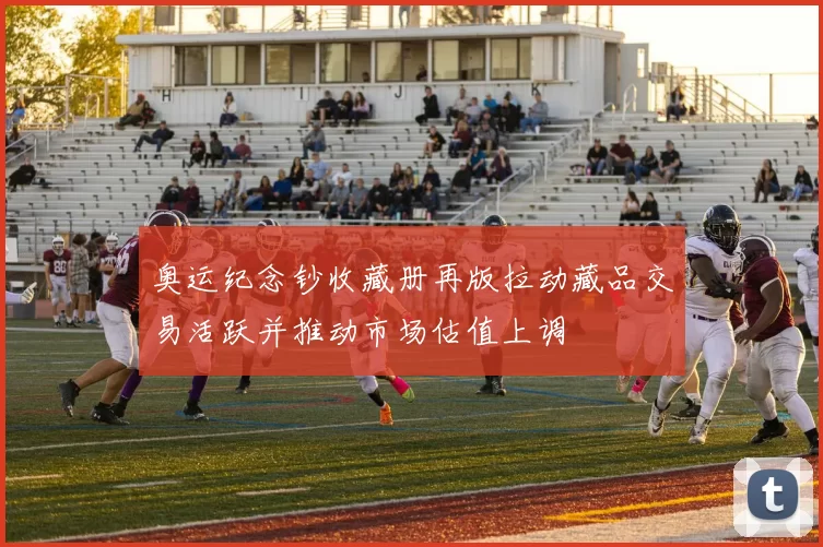 奥运纪念钞收藏册再版拉动藏品交易活跃并推动市场估值上调