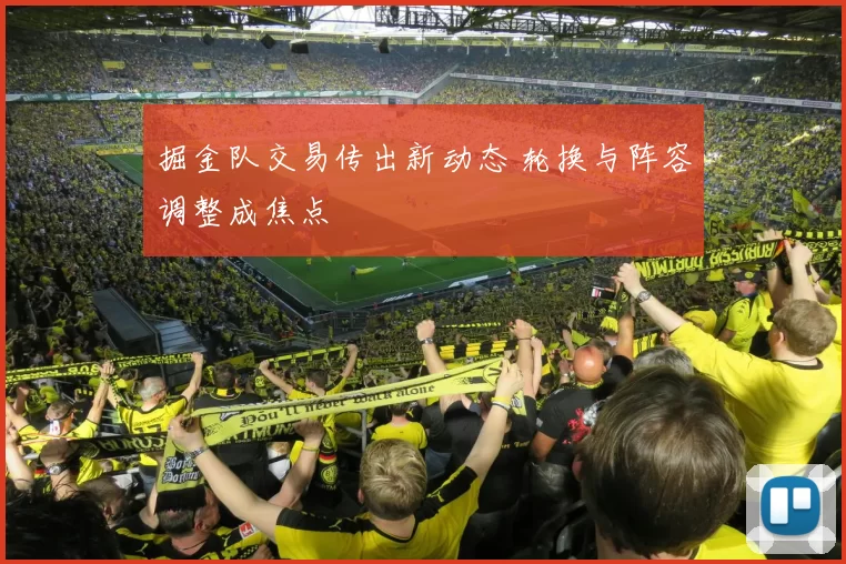 掘金队交易传出新动态 轮换与阵容调整成焦点