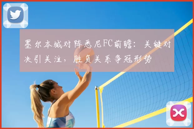 墨尔本城对阵悉尼FC前瞻：关键对决引关注，胜负关系争冠形势