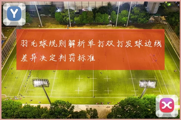 羽毛球规则解析单打双打发球边线差异决定判罚标准