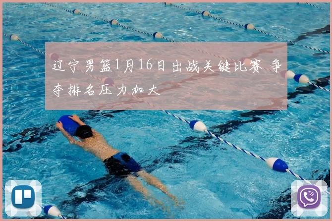 辽宁男篮1月16日出战关键比赛 争夺排名压力加大