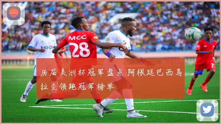 历届美洲杯冠军盘点 阿根廷巴西乌拉圭领跑冠军榜单