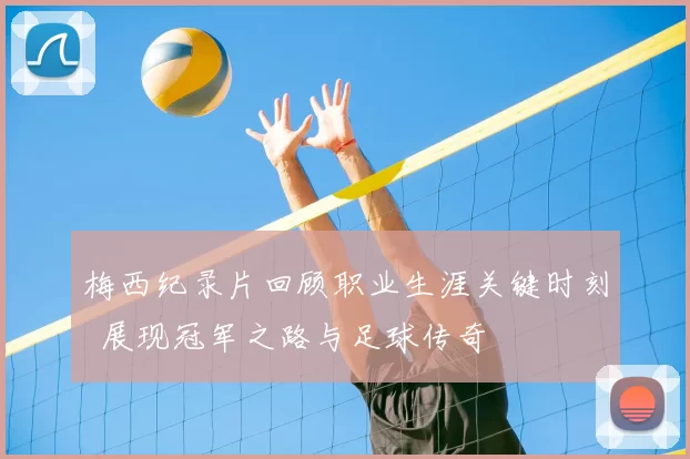 梅西纪录片回顾职业生涯关键时刻 展现冠军之路与足球传奇