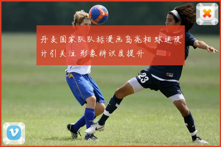 丹麦国家队队标漫画岛亮相 球迷设计引关注 形象辨识度提升