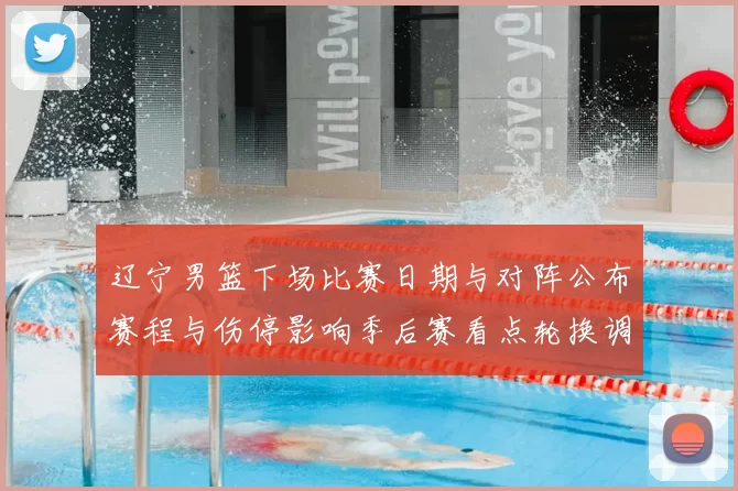 辽宁男篮下场比赛日期与对阵公布赛程与伤停影响季后赛看点轮换调整