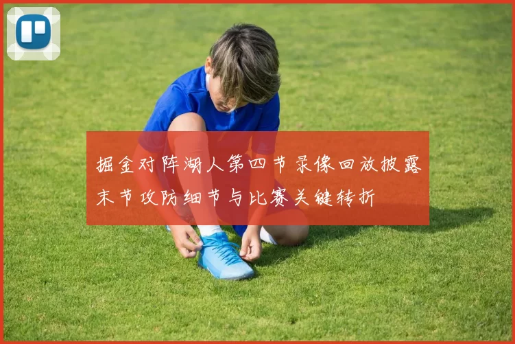 掘金对阵湖人第四节录像回放披露末节攻防细节与比赛关键转折