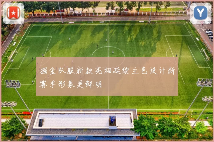 掘金队服新款亮相延续主色设计新赛季形象更鲜明