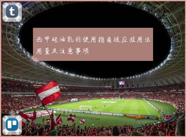 西甲硅油乳剂使用指南适应症用法用量及注意事项