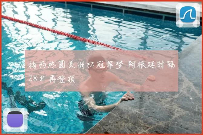 梅西终圆美洲杯冠军梦 阿根廷时隔28年再登顶