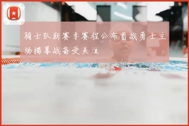 骑士队新赛季赛程公布首战勇士主场揭幕战备受关注