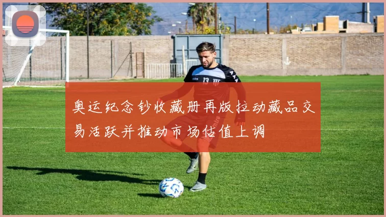 奥运纪念钞收藏册再版拉动藏品交易活跃并推动市场估值上调