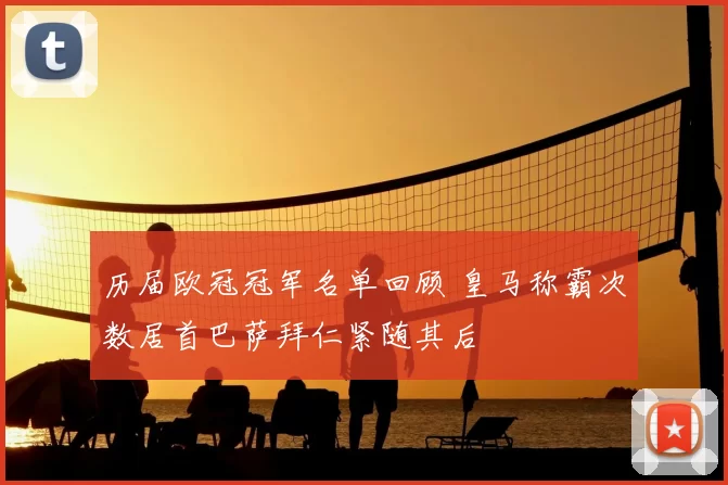 历届欧冠冠军名单回顾 皇马称霸次数居首巴萨拜仁紧随其后