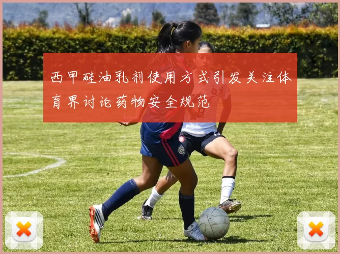 西甲硅油乳剂使用方式引发关注体育界讨论药物安全规范