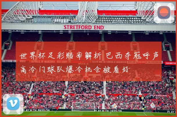 世界杯足彩赔率解析 巴西夺冠呼声高冷门球队爆冷机会被看好
