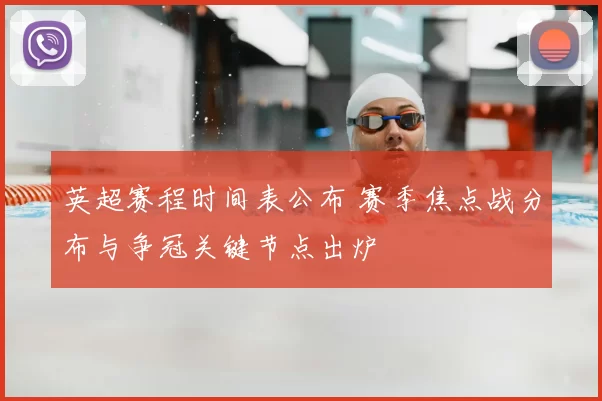 英超赛程时间表公布 赛季焦点战分布与争冠关键节点出炉