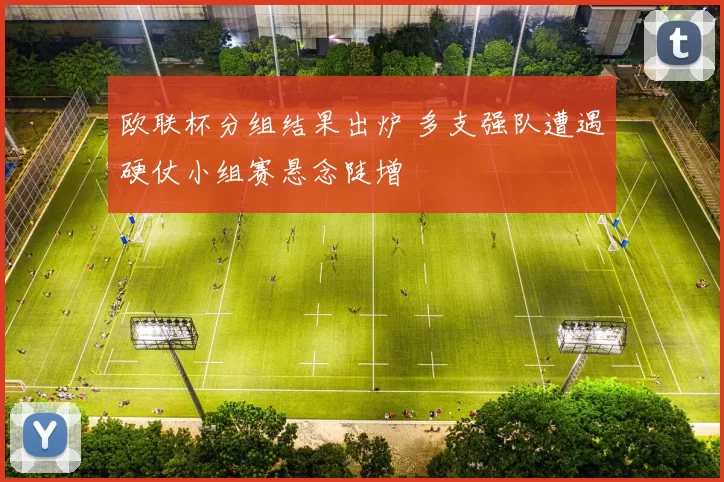 欧联杯分组结果出炉 多支强队遭遇硬仗小组赛悬念陡增