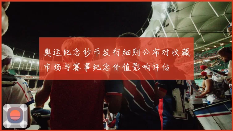 奥运纪念钞币发行细则公布对收藏市场与赛事纪念价值影响评估