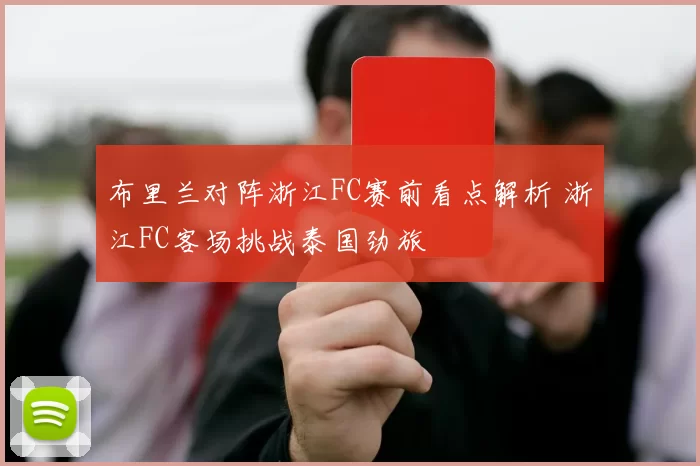 布里兰对阵浙江FC赛前看点解析 浙江FC客场挑战泰国劲旅