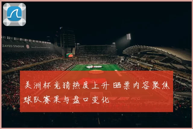 美洲杯竞猜热度上升 晒票内容聚焦球队赛果与盘口变化