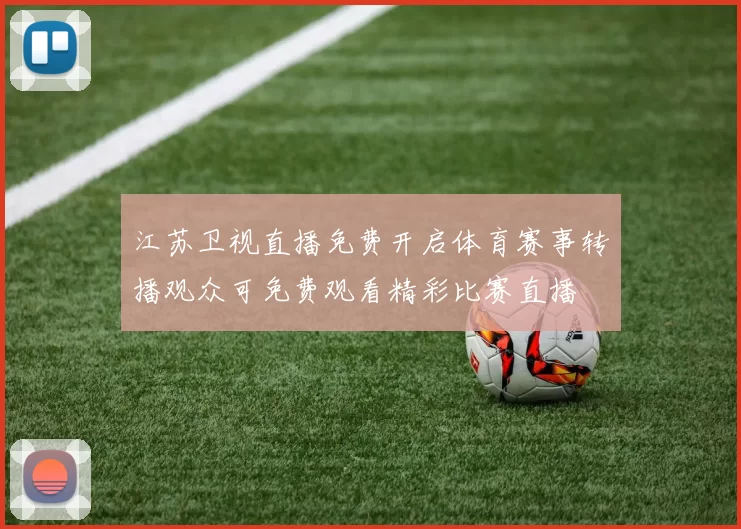 江苏卫视直播免费开启体育赛事转播观众可免费观看精彩比赛直播