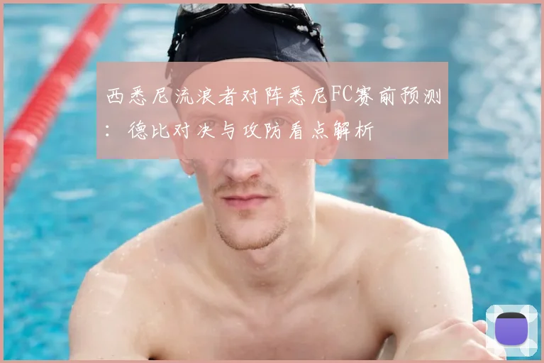 西悉尼流浪者对阵悉尼FC赛前预测：德比对决与攻防看点解析