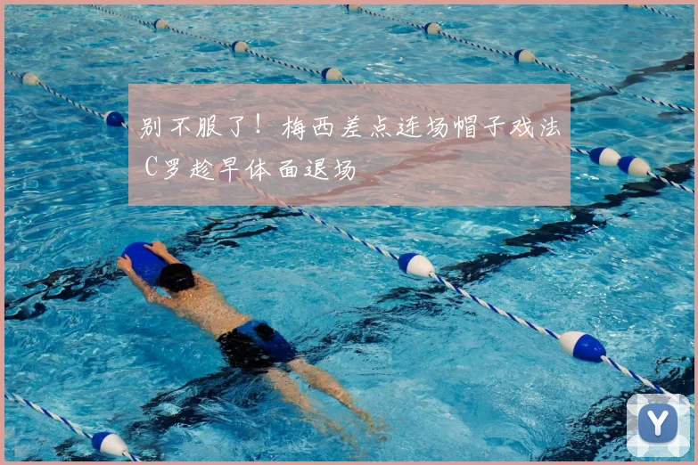 别不服了！梅西差点连场帽子戏法 C罗趁早体面退场