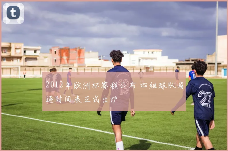 2012年欧洲杯赛程公布 四组球队角逐时间表正式出炉