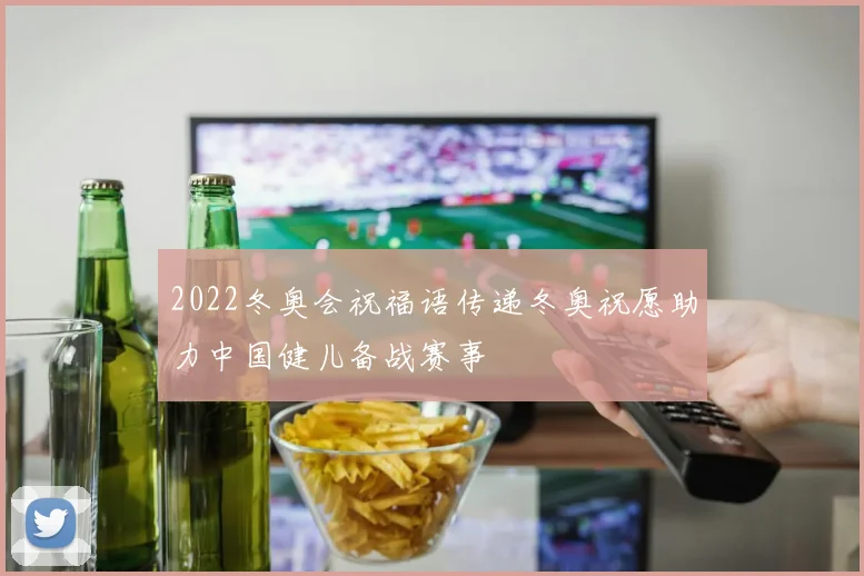 2022冬奥会祝福语传递冬奥祝愿助力中国健儿备战赛事
